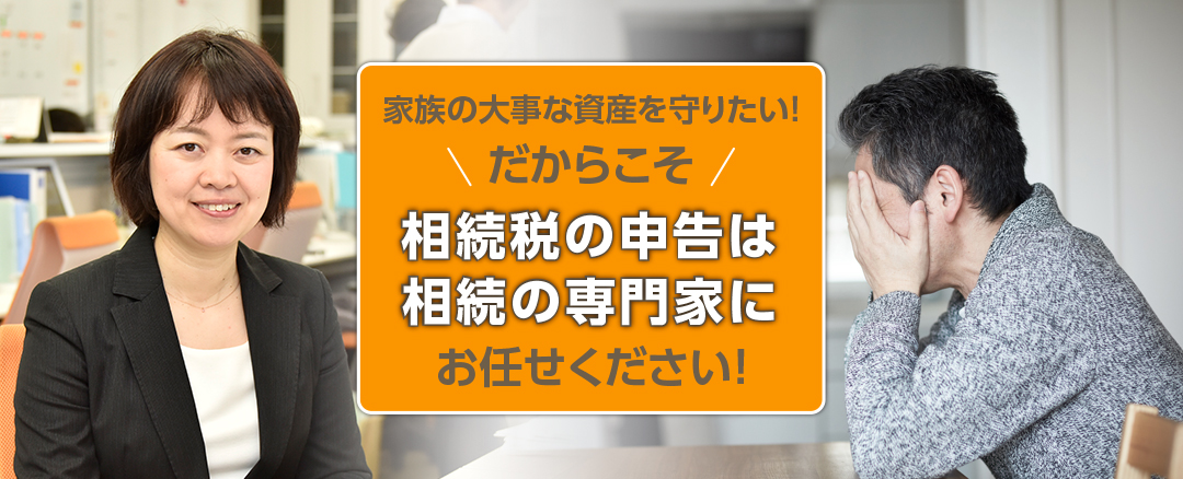 家族の大切な資産を守りたい　だからこそ相続の申告は相続の専門家にお任せください！