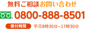 無料ご相談お問い合わせ 0800-888-8501 受付時間 平日8時30分～17時30分